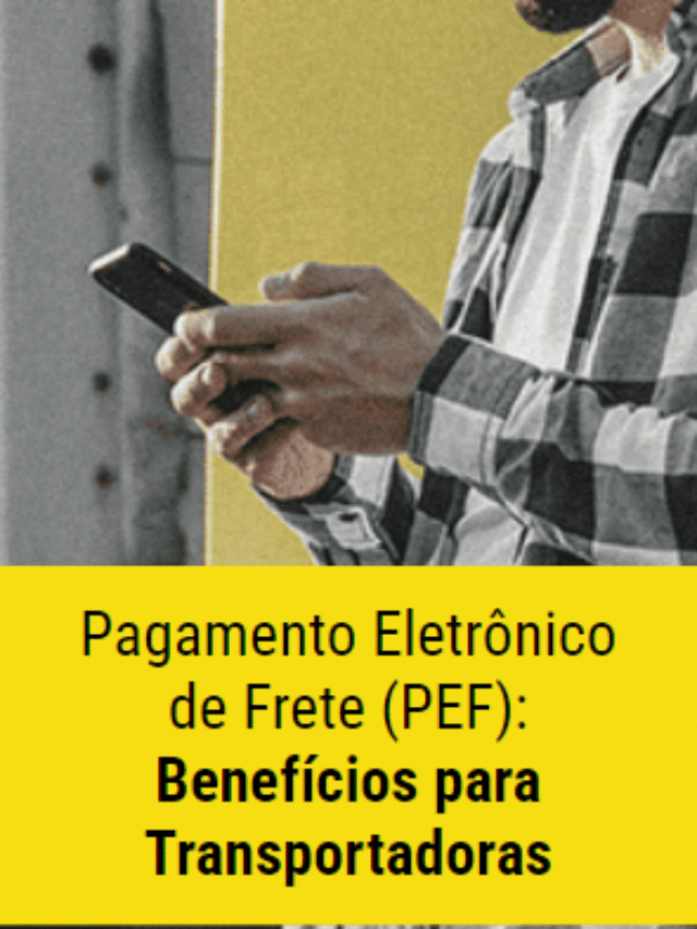 Pagamento Eletrônico de Frete (PEF): Benefícios para Transportadoras