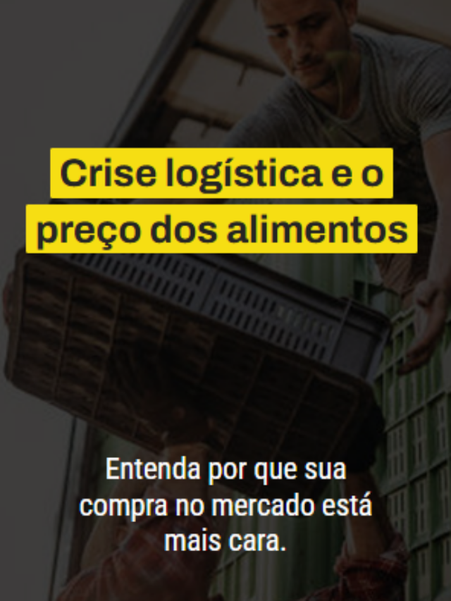 Crise logística e o preço dos alimentos. Entenda por que sua compra no mercado está mais cara.